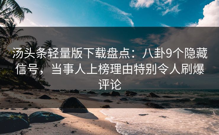 汤头条轻量版下载盘点：八卦9个隐藏信号，当事人上榜理由特别令人刷爆评论