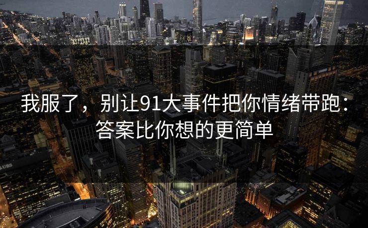 我服了，别让91大事件把你情绪带跑：答案比你想的更简单